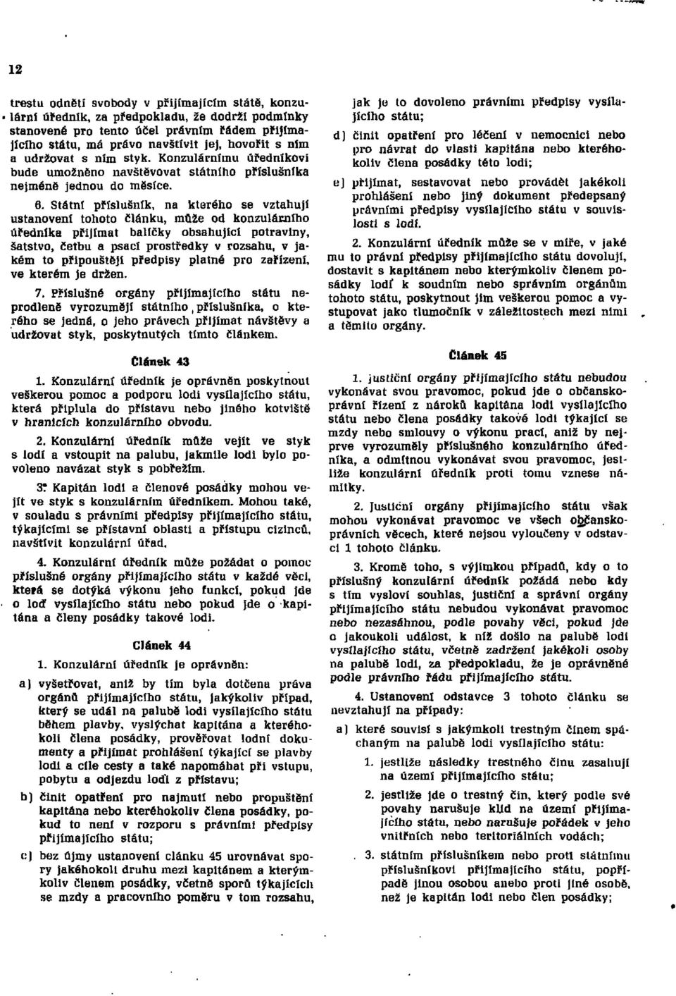 Státní příslušník, na kterého se vztahují ustanovení tohoto článku, může od konzulárního úředníka přijímat balíčky obsahující potraviny, šatstvo, četbu a psací prostředky v rozsahu, v jakém to