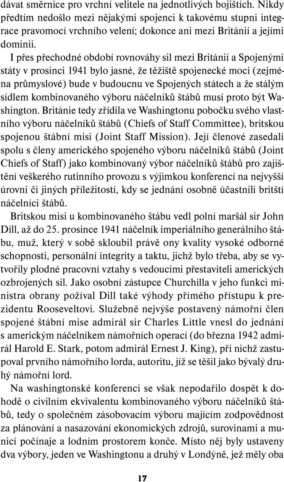 I přes přechodné období rovnováhy sil mezi Británií a Spojenými státy v prosinci 1941 bylo jasné, že těžiště spojenecké moci (zejména průmyslové) bude v budoucnu ve Spojených státech a že stálým