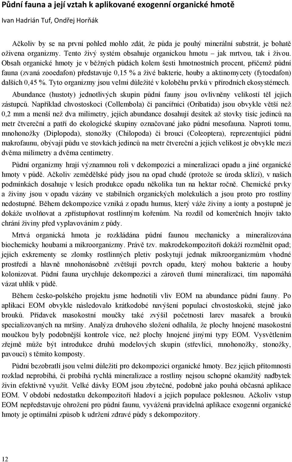 Obsah organické hmoty je v běžných půdách kolem šesti hmotnostních procent, přičemž půdní fauna (zvaná zooedafon) představuje 0,15 % a živé bakterie, houby a aktinomycety (fytoedafon) dalších 0,45 %.