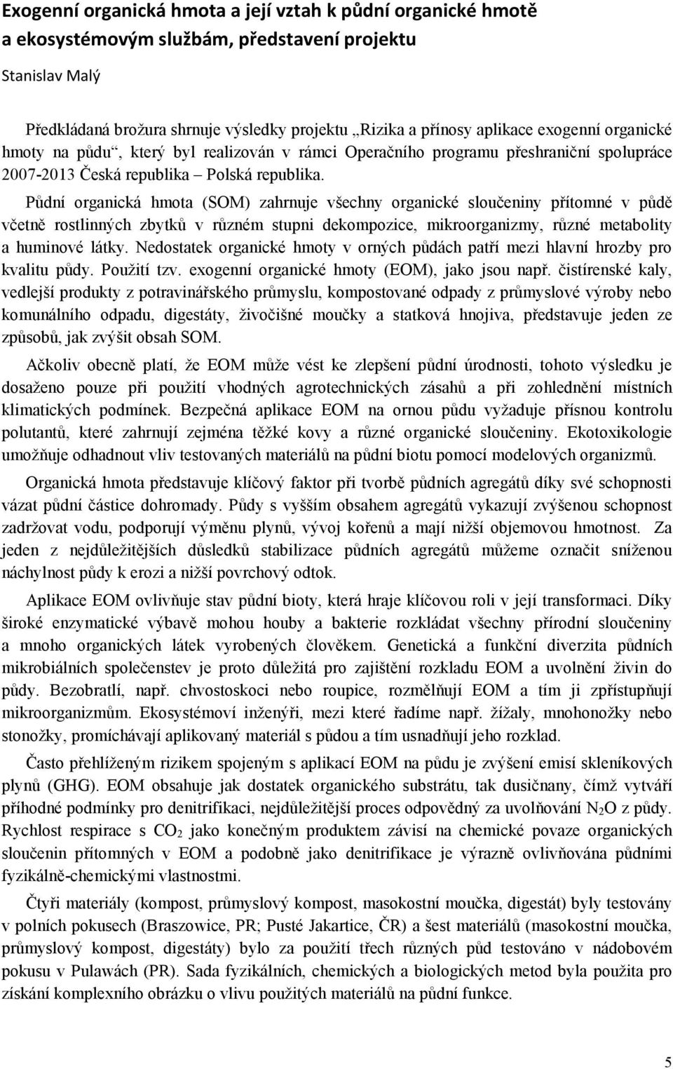 Půdní organická hmota (SOM) zahrnuje všechny organické sloučeniny přítomné v půdě včetně rostlinných zbytků v různém stupni dekompozice, mikroorganizmy, různé metabolity a huminové látky.