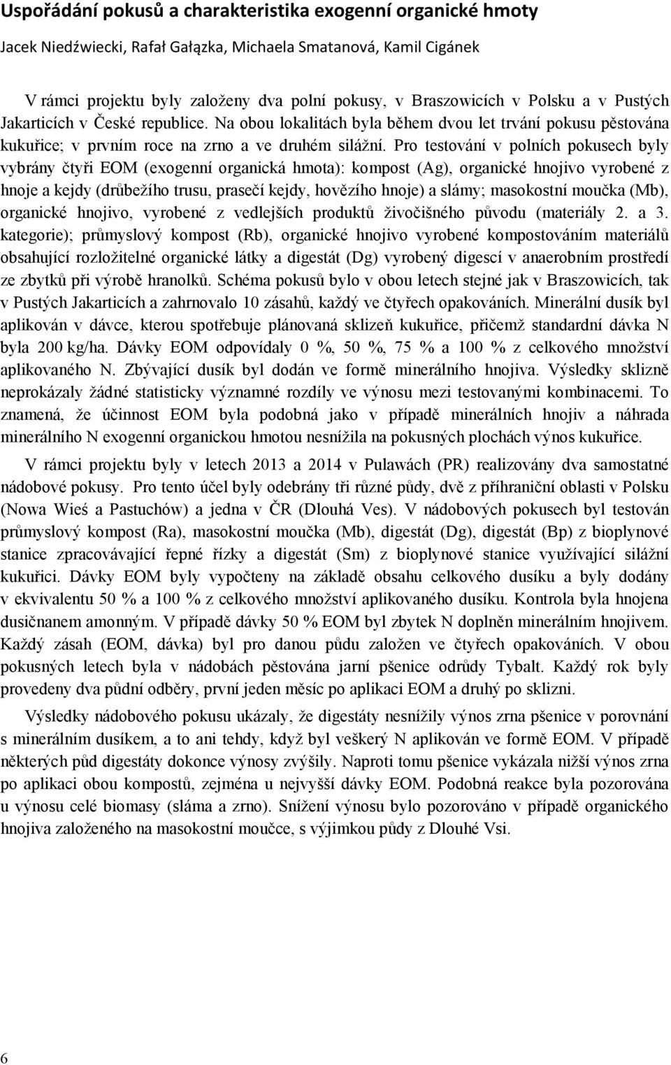 Pro testování v polních pokusech byly vybrány čtyři EOM (exogenní organická hmota): kompost (Ag), organické hnojivo vyrobené z hnoje a kejdy (drůbežího trusu, prasečí kejdy, hovězího hnoje) a slámy;