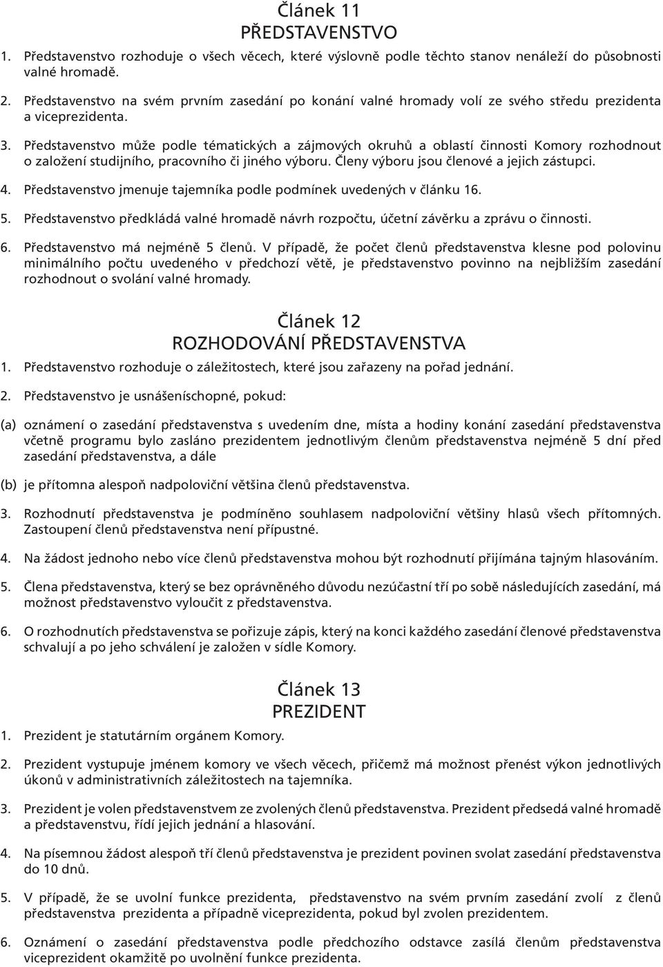 Představenstvo může podle tématických a zájmových okruhů a oblastí činnosti Komory rozhodnout o založení studijního, pracovního či jiného výboru. Členy výboru jsou členové a jejich zástupci. 4.