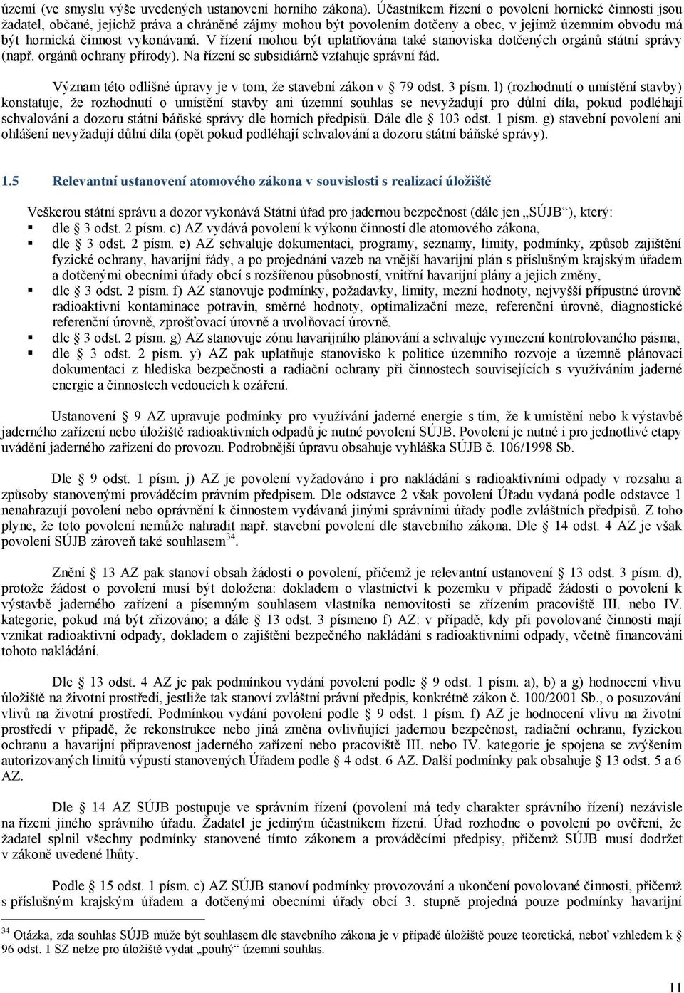 V řízení mohou být uplatňována také stanoviska dotčených orgánů státní správy (např. orgánů ochrany přírody). Na řízení se subsidiárně vztahuje správní řád.