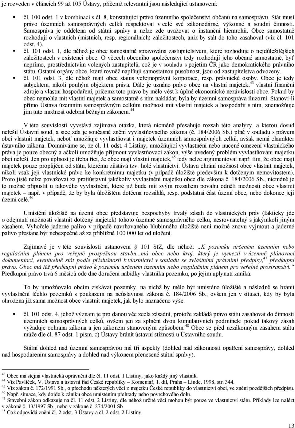 Obce samostatně rozhodují o vlastních (místních, resp. regionálních) záleţitostech, aniţ by stát do toho zasahoval (viz čl. 101 odst.