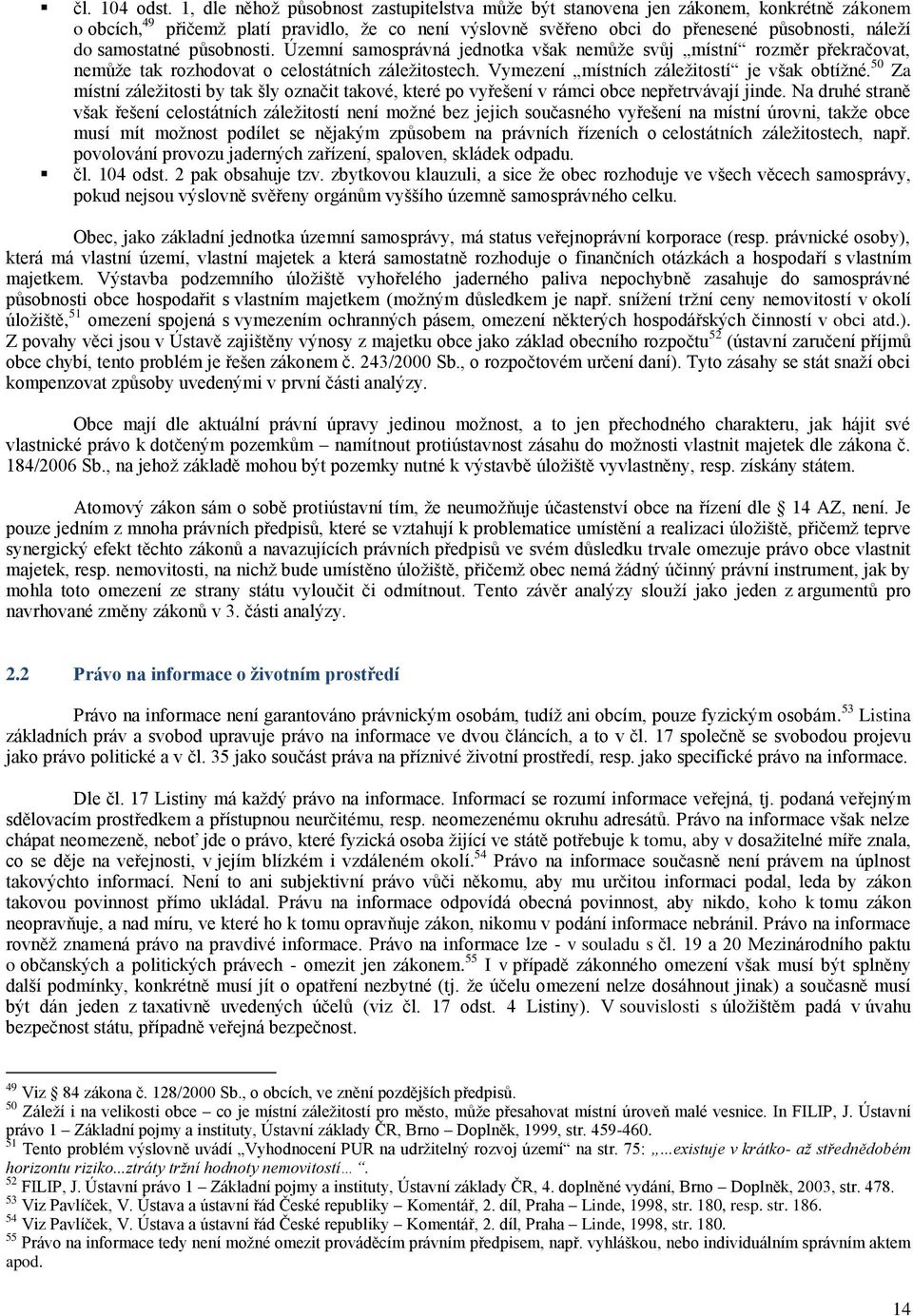 samostatné působnosti. Územní samosprávná jednotka však nemůţe svůj místní rozměr překračovat, nemůţe tak rozhodovat o celostátních záleţitostech. Vymezení místních záleţitostí je však obtíţné.