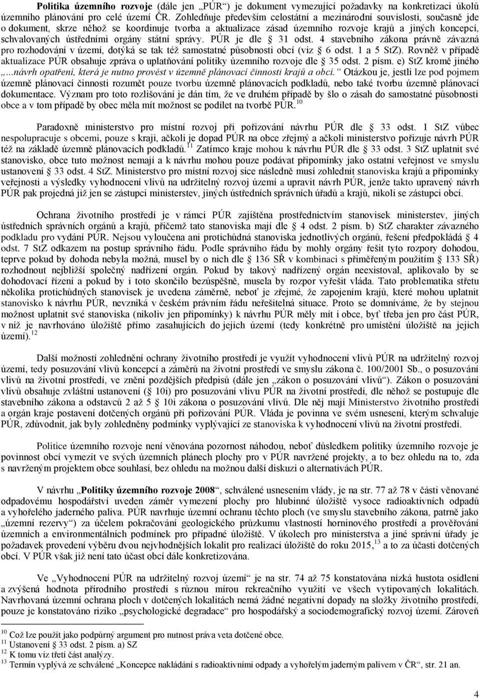 ústředními orgány státní správy. PÚR je dle 31 odst. 4 stavebního zákona právně závazná pro rozhodování v území, dotýká se tak téţ samostatné působnosti obcí (viz 6 odst. 1 a 5 StZ).