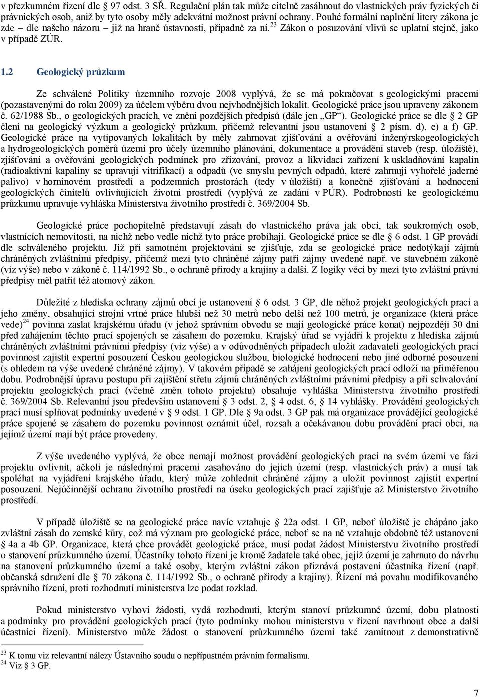 2 Geologický průzkum Ze schválené Politiky územního rozvoje 2008 vyplývá, ţe se má pokračovat s geologickými pracemi (pozastavenými do roku 2009) za účelem výběru dvou nejvhodnějších lokalit.