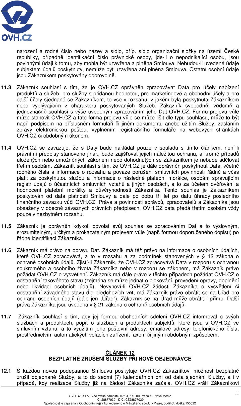 Nebudou-li uvedené údaje subjektem údajů poskytnuty, nemůže být uzavřena ani plněna Smlouva. Ostatní osobní údaje jsou Zákazníkem poskytovány dobrovolně. 11.3 Zákazník souhlasí s tím, že je OVH.