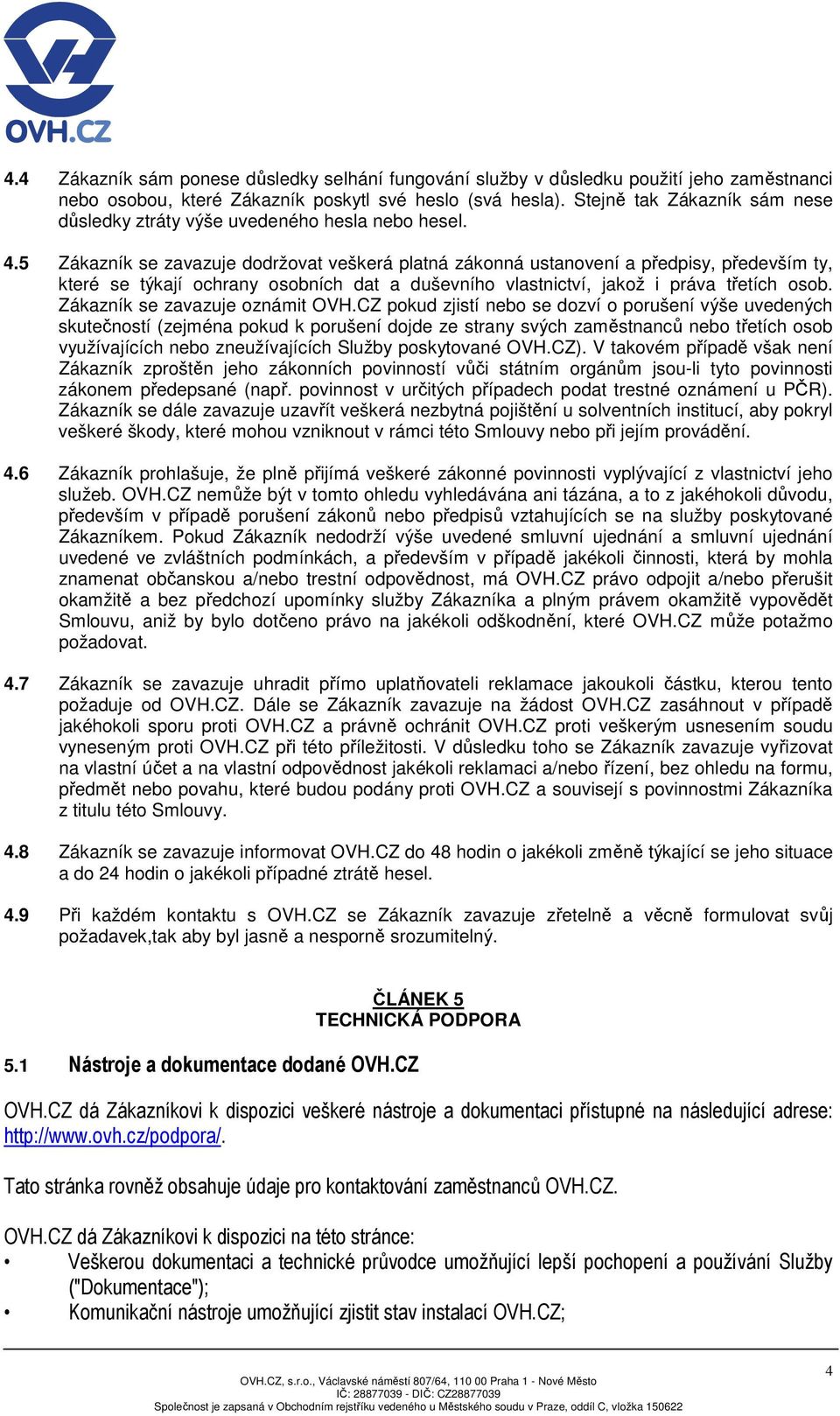 5 Zákazník se zavazuje dodržovat veškerá platná zákonná ustanovení a předpisy, především ty, které se týkají ochrany osobních dat a duševního vlastnictví, jakož i práva třetích osob.