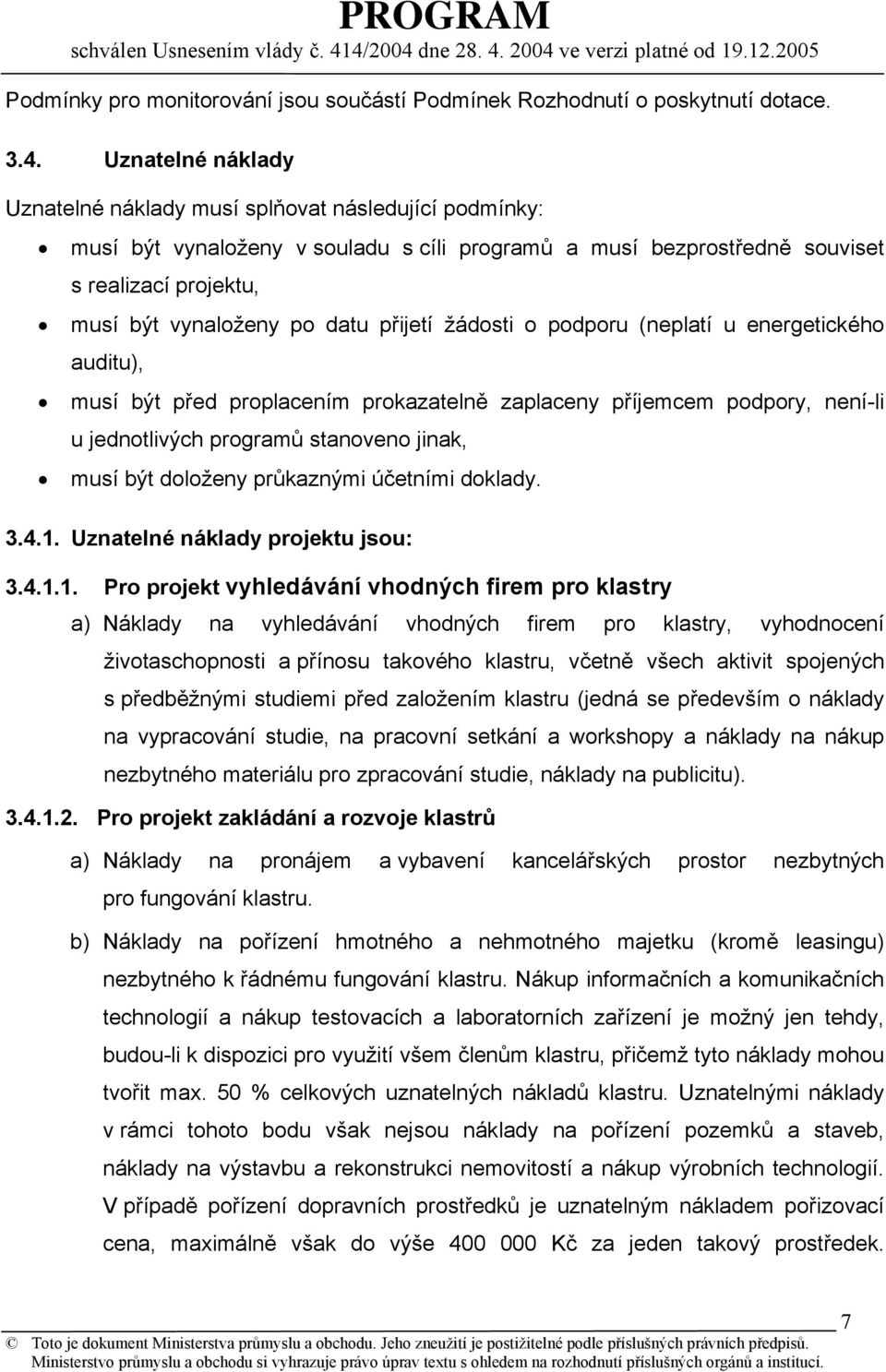 přijetí žádosti o podporu (neplatí u energetického auditu), musí být před proplacením prokazatelně zaplaceny příjemcem podpory, není-li u jednotlivých programů stanoveno jinak, musí být doloženy