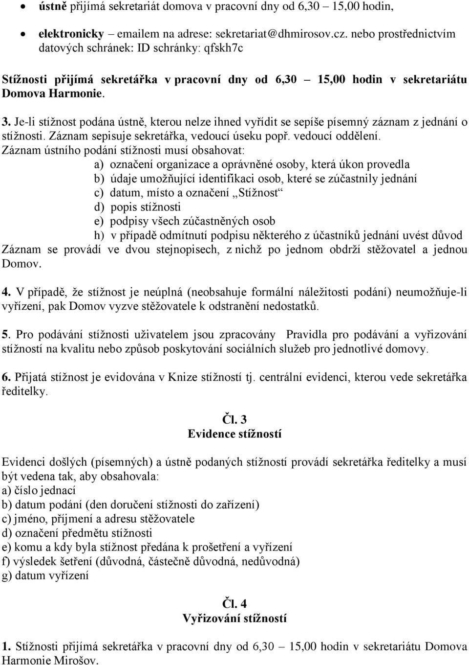 Je-li stížnost podána ústně, kterou nelze ihned vyřídit se sepíše písemný záznam z jednání o stížnosti. Záznam sepisuje sekretářka, vedoucí úseku popř. vedoucí oddělení.