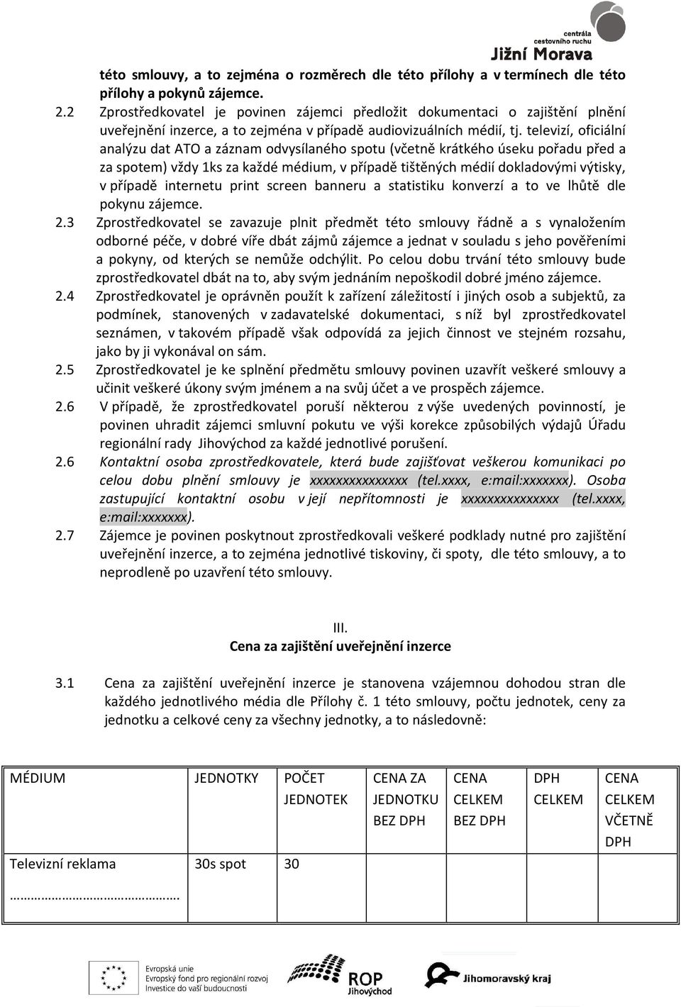 televizí, oficiální analýzu dat ATO a záznam odvysílaného spotu (včetně krátkého úseku pořadu před a za spotem) vždy 1ks za každé médium, v případě tištěných médií dokladovými výtisky, v případě