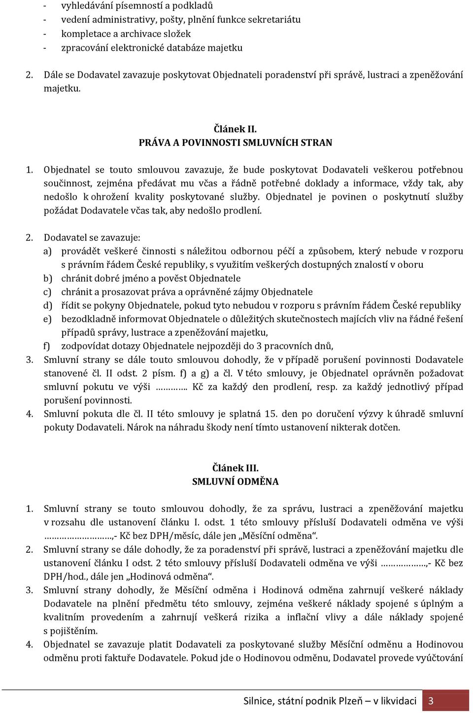 Objednatel se touto smlouvou zavazuje, že bude poskytovat Dodavateli veškerou potřebnou součinnost, zejména předávat mu včas a řádně potřebné doklady a informace, vždy tak, aby nedošlo k ohrožení