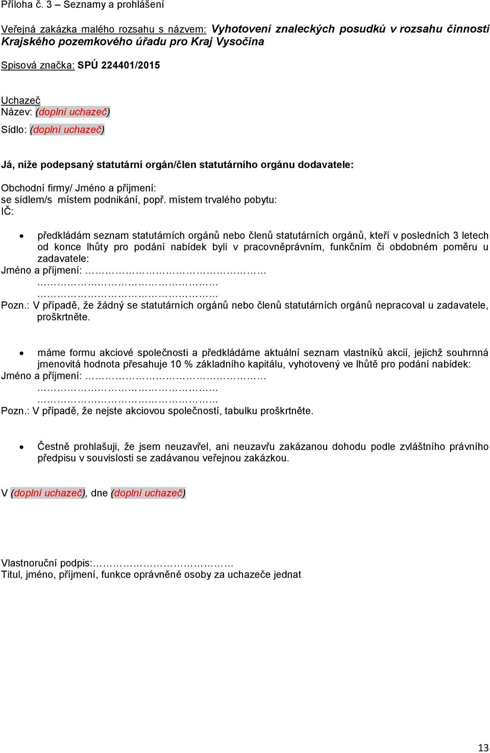 Název: (doplní uchazeč) Sídlo: (doplní uchazeč) Já, níže podepsaný statutární orgán/člen statutárního orgánu dodavatele: Obchodní firmy/ Jméno a příjmení: se sídlem/s místem podnikání, popř.