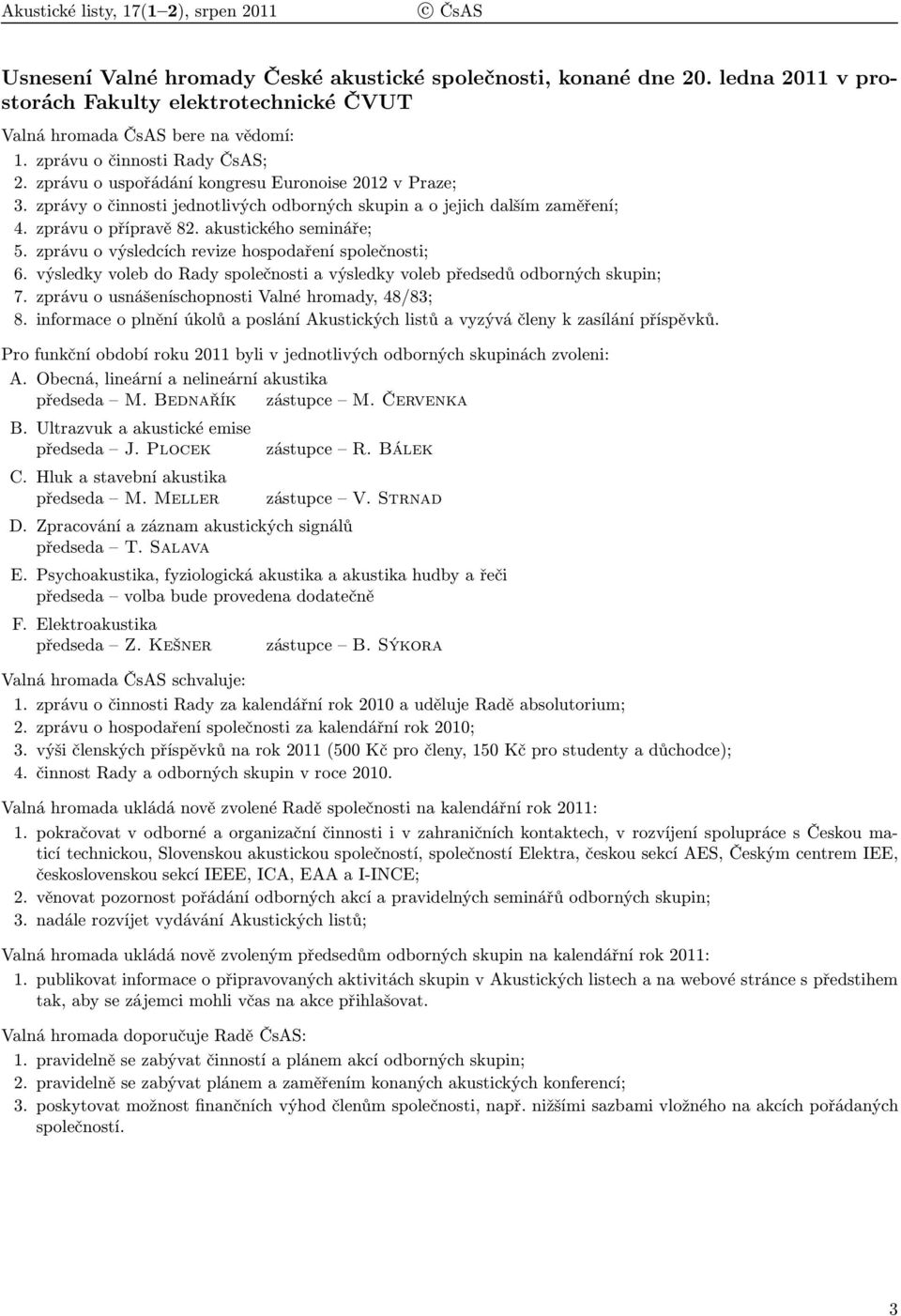 zprávy o činnosti jednotlivých odborných skupin a o jejich dalším zaměření; 4. zprávu o přípravě 82. akustického semináře; 5. zprávu o výsledcích revize hospodaření společnosti; 6.