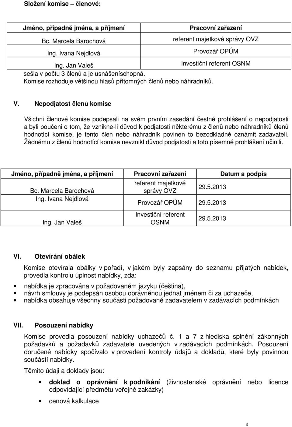 leš Investiční referent OSNM sešla v počtu 3 členů a je usnášeníschopná. Komise rozhoduje většinou hlasů přítomných členů nebo náhradníků. V.