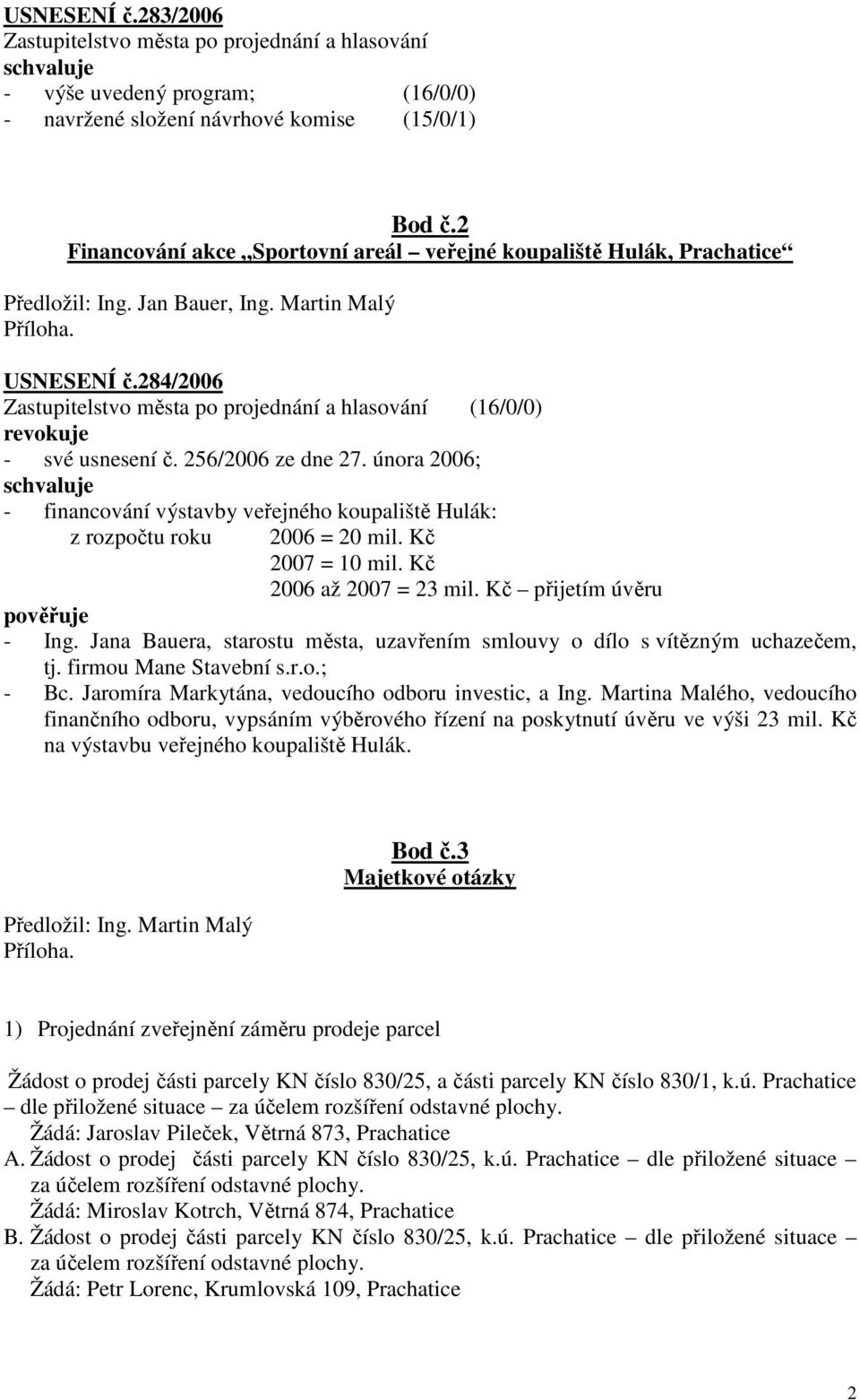 února 2006; schvaluje - financování výstavby veřejného koupaliště Hulák: z rozpočtu roku 2006 = 20 mil. Kč 2007 = 10 mil. Kč 2006 až 2007 = 23 mil. Kč přijetím úvěru pověřuje - Ing.