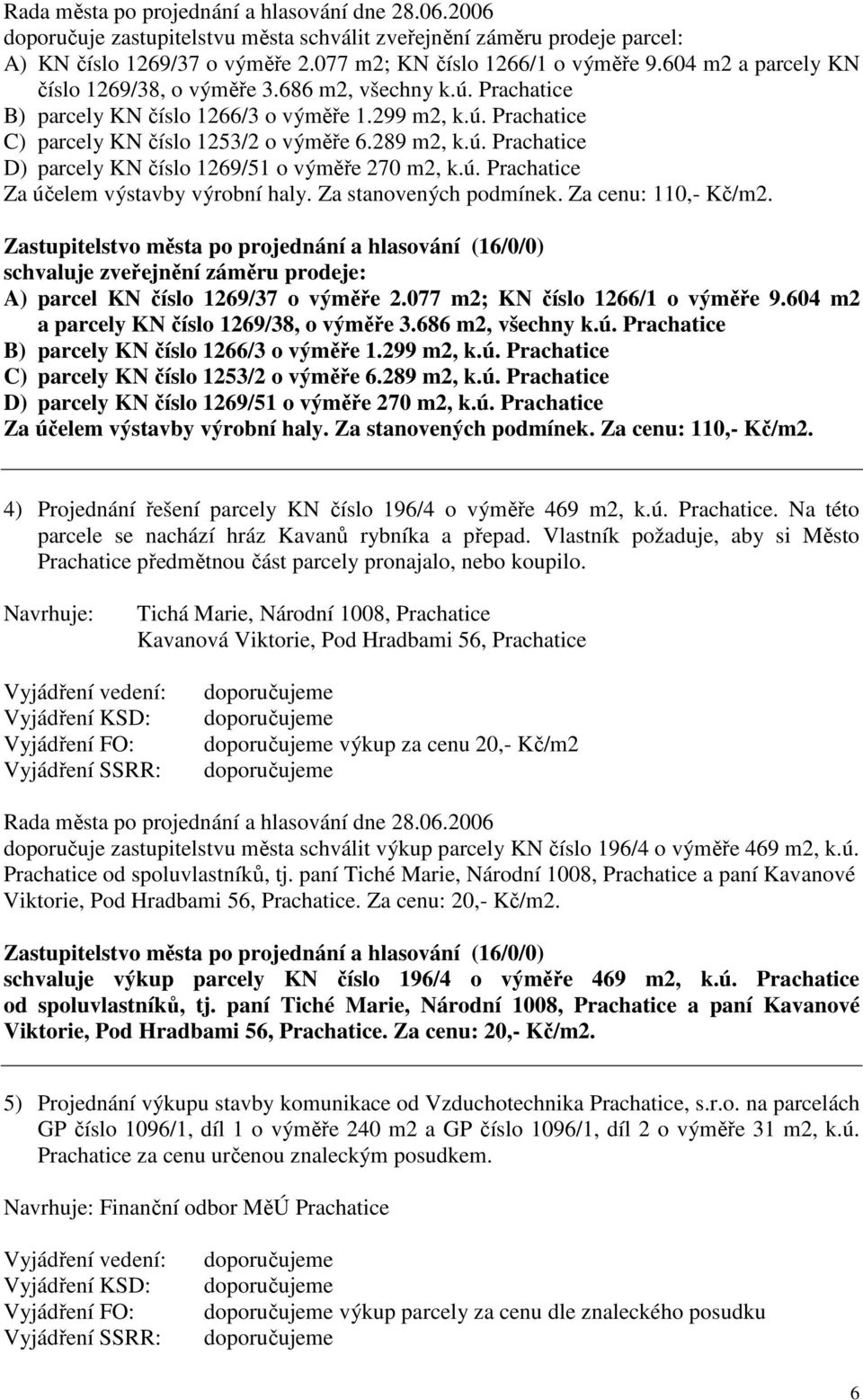 ú. Prachatice Za účelem výstavby výrobní haly. Za stanovených podmínek. Za cenu: 110,- Kč/m2. schvaluje zveřejnění záměru prodeje: A) parcel KN číslo 1269/37 o výměře 2.