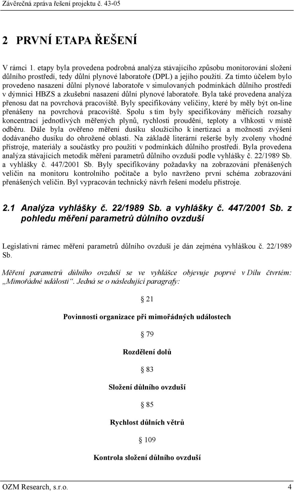 Byla také provedena analýza přenosu dat na povrchová pracoviště. Byly specifikovány veličiny, které by měly být on-line přenášeny na povrchová pracoviště.