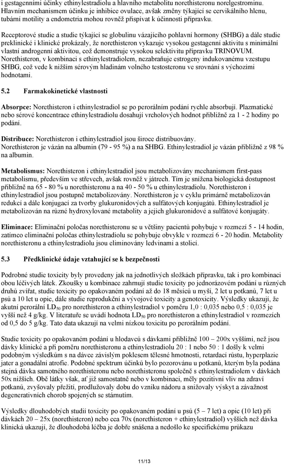 Receptorové studie a studie týkající se globulinu vázajícího pohlavní hormony (SHBG) a dále studie preklinické i klinické prokázaly, že norethisteron vykazuje vysokou gestagenní aktivitu s minimální