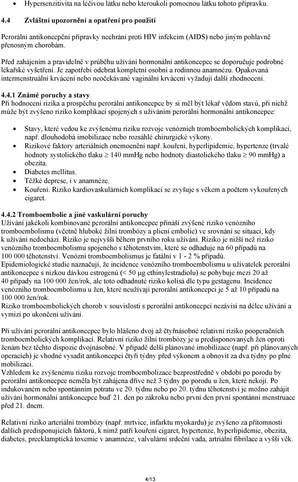 Před zahájením a pravidelně v průběhu užívání hormonální antikoncepce se doporučuje podrobné lékařské vyšetření. Je zapotřebí odebrat kompletní osobní a rodinnou anamnézu.