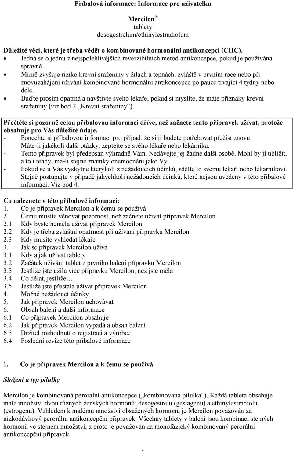 Mírně zvyšuje riziko krevní sraženiny v žilách a tepnách, zvláště v prvním roce nebo při znovuzahájení užívání kombinované hormonální antikoncepce po pauze trvající 4 týdny nebo déle.