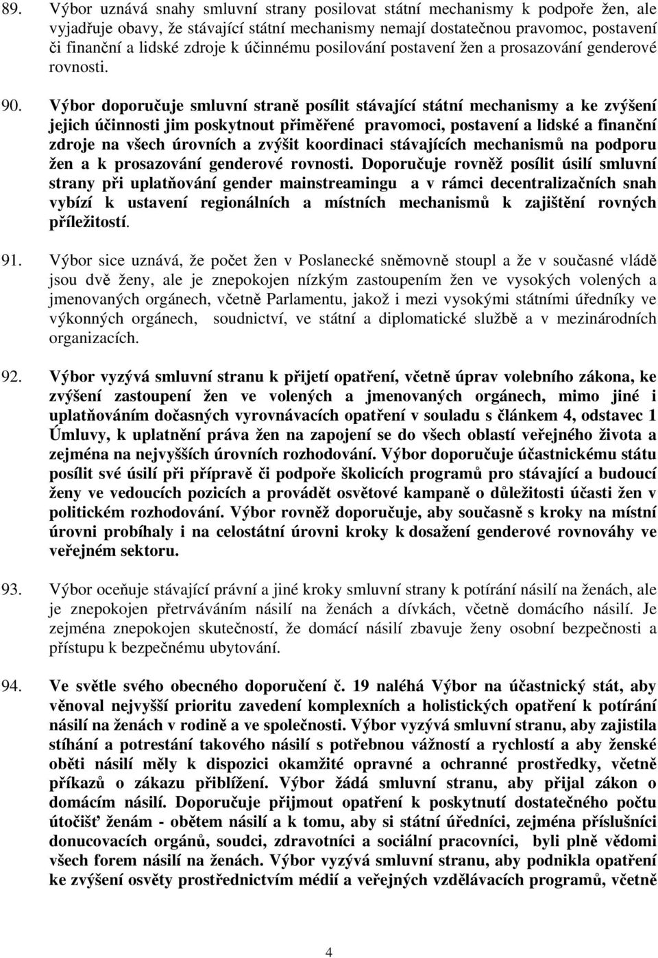 Výbor doporučuje smluvní straně posílit stávající státní mechanismy a ke zvýšení jejich účinnosti jim poskytnout přiměřené pravomoci, postavení a lidské a finanční zdroje na všech úrovních a zvýšit