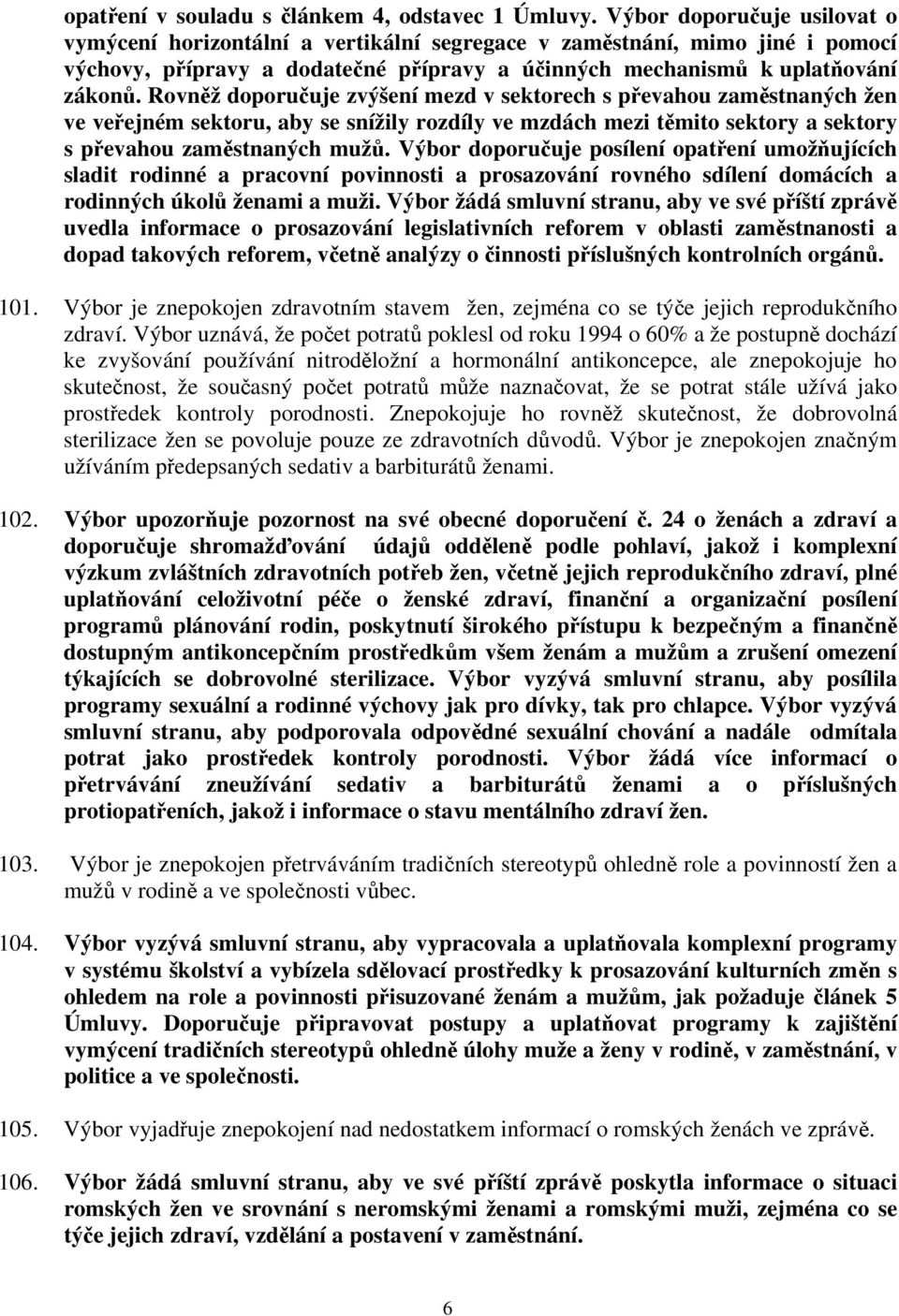 Rovněž doporučuje zvýšení mezd v sektorech s převahou zaměstnaných žen ve veřejném sektoru, aby se snížily rozdíly ve mzdách mezi těmito sektory a sektory s převahou zaměstnaných mužů.