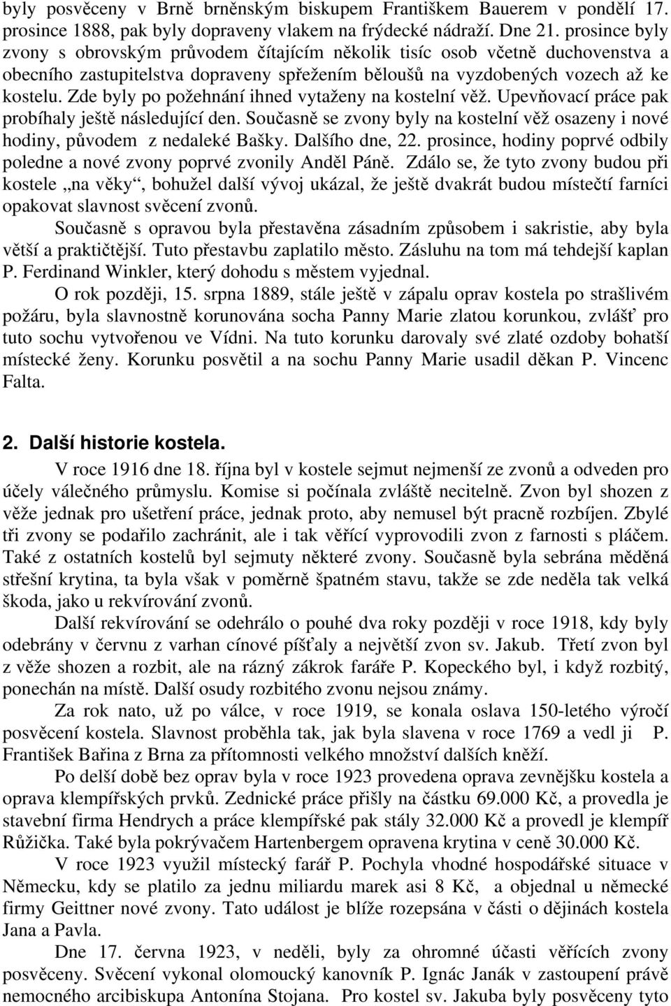 Zde byly po požehnání ihned vytaženy na kostelní věž. Upevňovací práce pak probíhaly ještě následující den. Současně se zvony byly na kostelní věž osazeny i nové hodiny, původem z nedaleké Bašky.