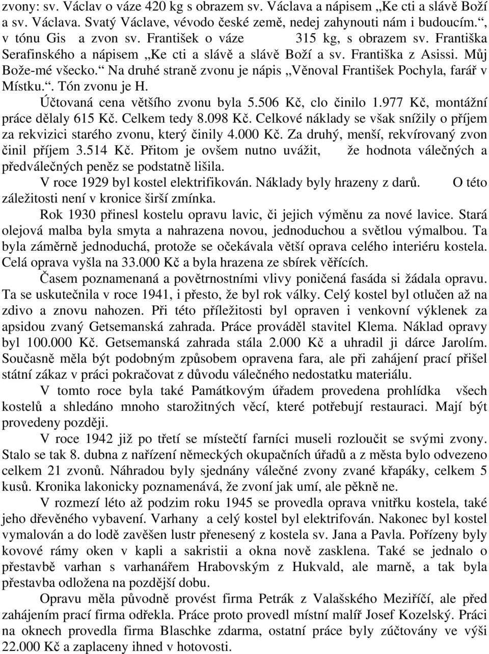 Na druhé straně zvonu je nápis Věnoval František Pochyla, farář v Místku.. Tón zvonu je H. Účtovaná cena většího zvonu byla 5.506 Kč, clo činilo 1.977 Kč, montážní práce dělaly 615 Kč. Celkem tedy 8.