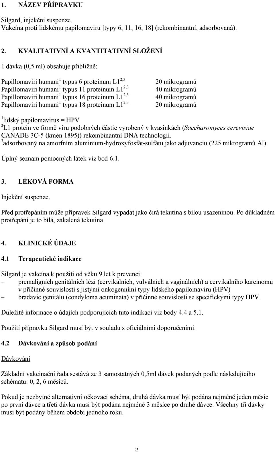 16 proteinum L1 2,3 Papillomaviri humani 1 typus 18 proteinum L1 2,3 20 mikrogramů 40 mikrogramů 40 mikrogramů 20 mikrogramů 1 lidský papilomavirus = HPV 2 L1 protein ve formě viru podobných částic