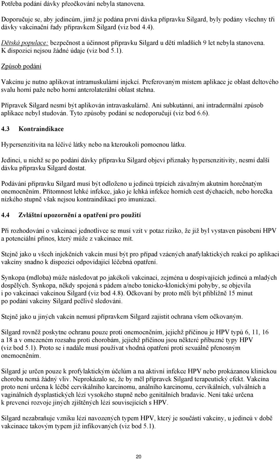 Dětská populace: bezpečnost a účinnost přípravku Silgard u dětí mladších 9 let nebyla stanovena. K dispozici nejsou žádné údaje (viz bod 5.1).