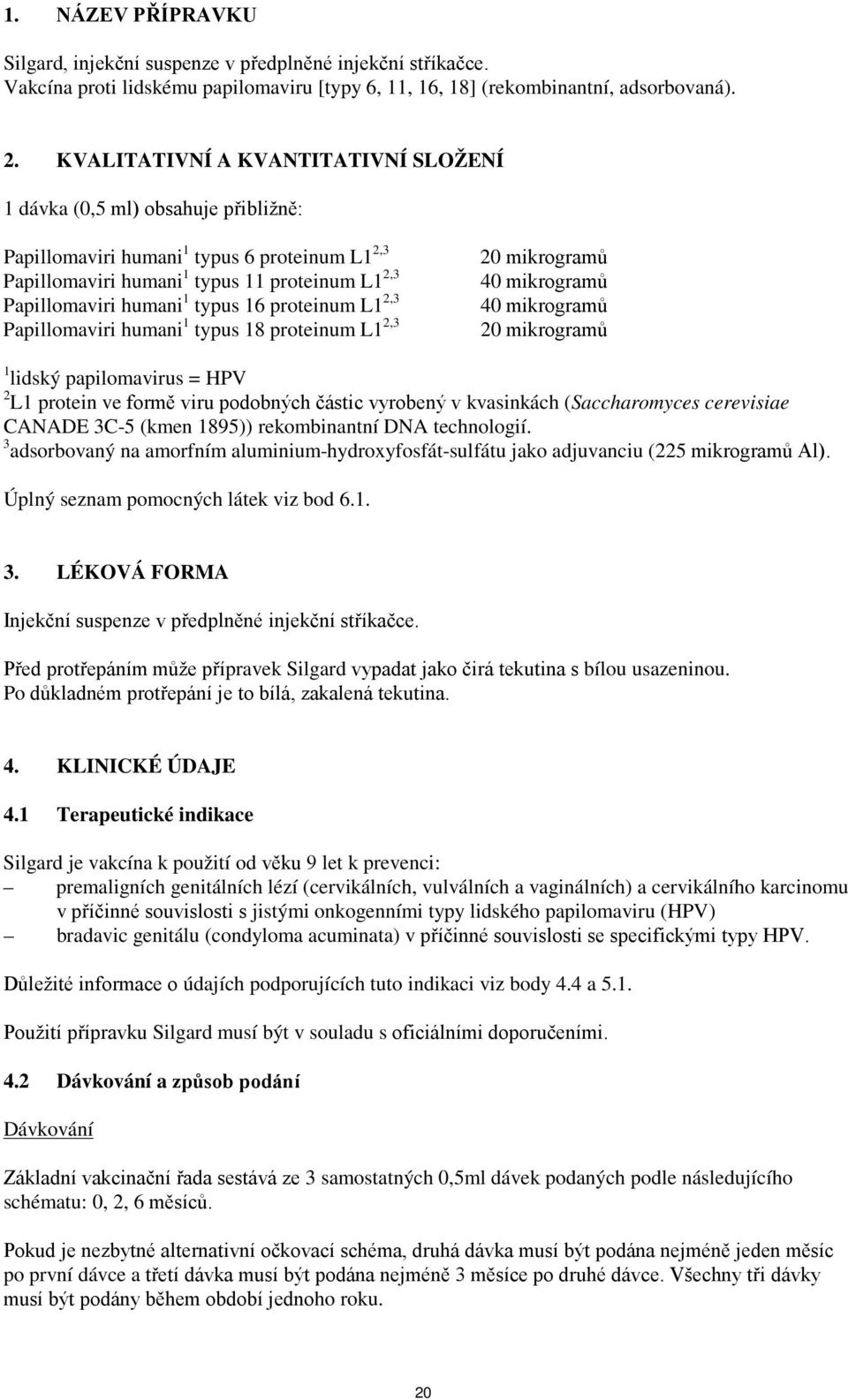 16 proteinum L1 2,3 Papillomaviri humani 1 typus 18 proteinum L1 2,3 20 mikrogramů 40 mikrogramů 40 mikrogramů 20 mikrogramů 1 lidský papilomavirus = HPV 2 L1 protein ve formě viru podobných částic