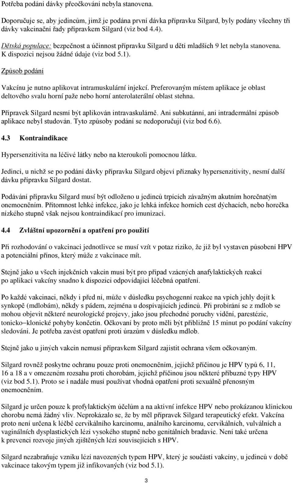 Dětská populace: bezpečnost a účinnost přípravku Silgard u dětí mladších 9 let nebyla stanovena. K dispozici nejsou žádné údaje (viz bod 5.1).