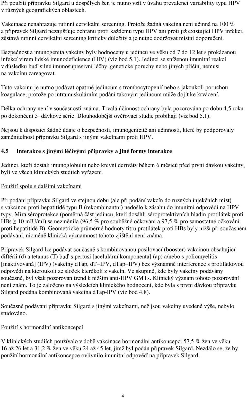 a je nutné dodržovat místní doporučení. Bezpečnost a imunogenita vakcíny byly hodnoceny u jedinců ve věku od 7 do 12 let s prokázanou infekcí virem lidské imunodeficience (HIV) (viz bod 5.1).