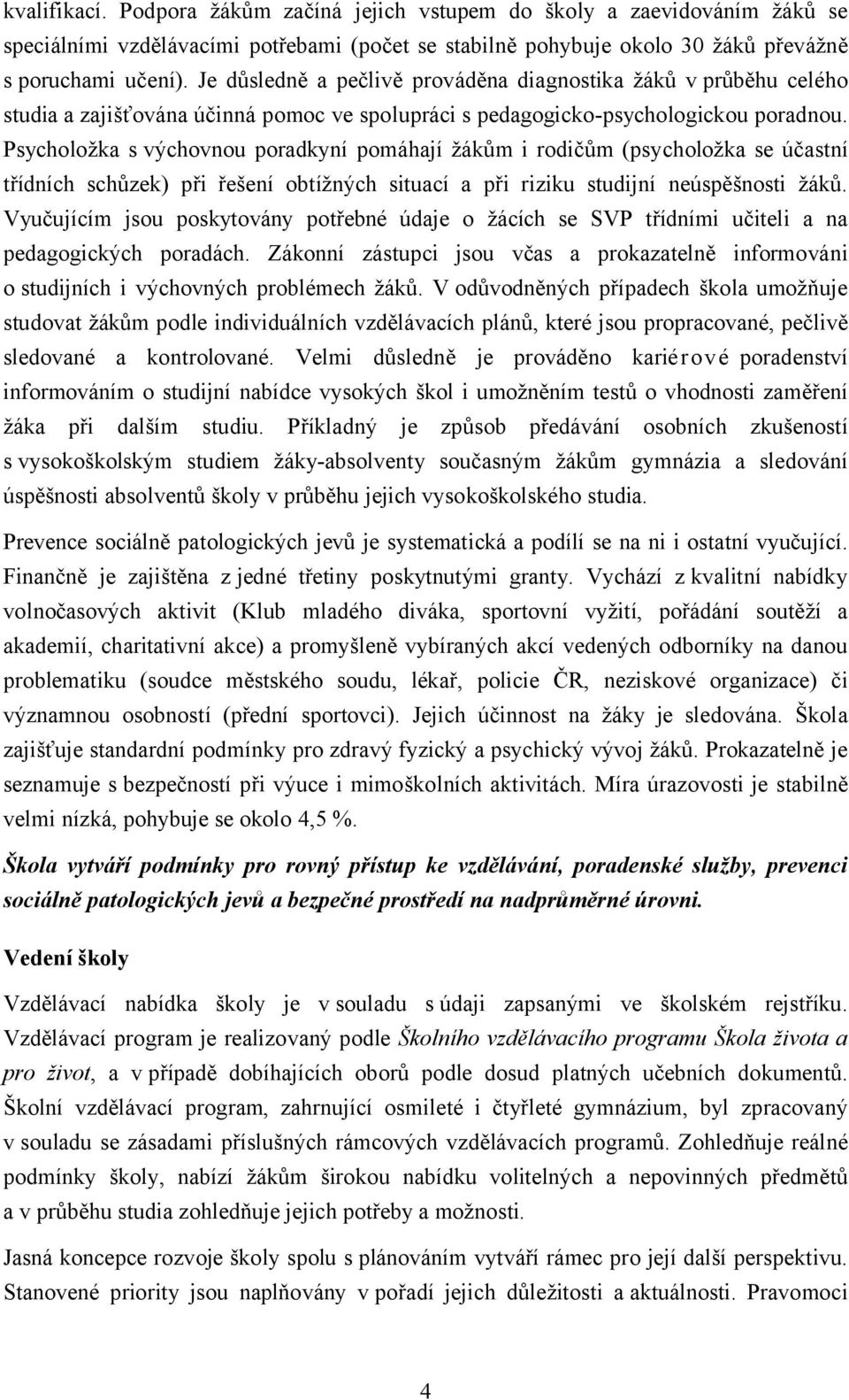 Psycholožka s výchovnou poradkyní pomáhají žákům i rodičům (psycholožka se účastní třídních schůzek) při řešení obtížných situací a při riziku studijní neúspěšnosti žáků.