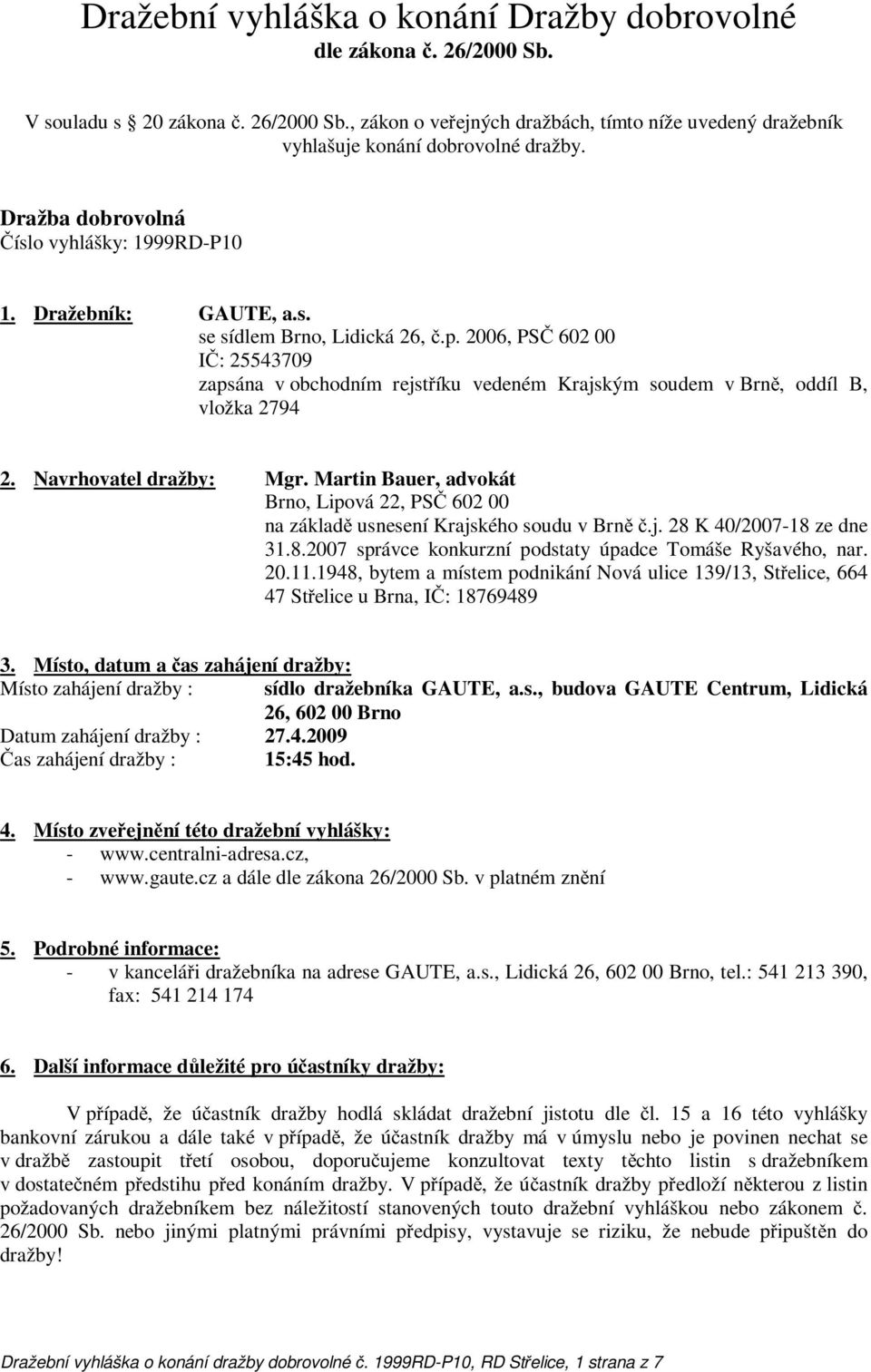 2006, PS 602 00 I : 25543709 zapsána v obchodním rejst íku vedeném Krajským soudem v Brn, oddíl B, vložka 2794 2. Navrhovatel dražby: Mgr.