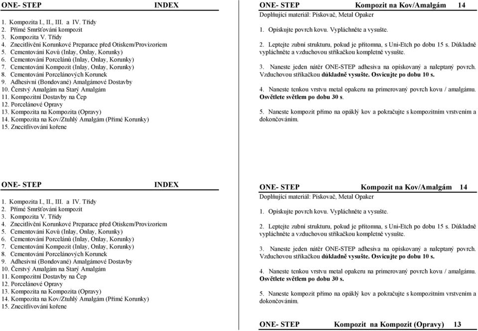 Adhesivní (Bondované) Amalgámové Dostavby 10. Čerstvý Amalgám na Starý Amalgám 11. Kompozitní Dostavby na Čep 12. Porcelánové Opravy 13. Kompozita na Kompozita (Opravy) 14.