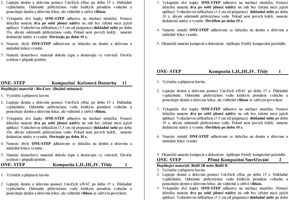 dodatečné nátěry a vysušte. Osvětlete po dobu 10 s. 4. Naneste zůstalé ONE-STEP adhesivum ze štětečku na dentin a sklovinu a následně lehce vysušte. 5. Okamžitě naneste kompozit a dokončete.