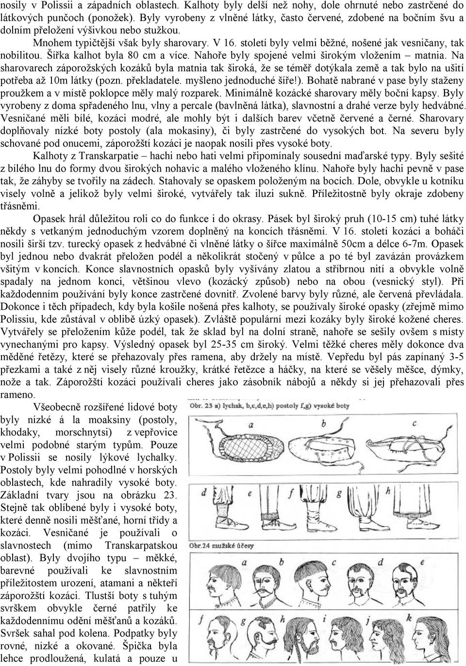 století byly velmi běžné, nošené jak vesničany, tak nobilitou. Šířka kalhot byla 80 cm a více. Nahoře byly spojené velmi širokým vložením matnia.