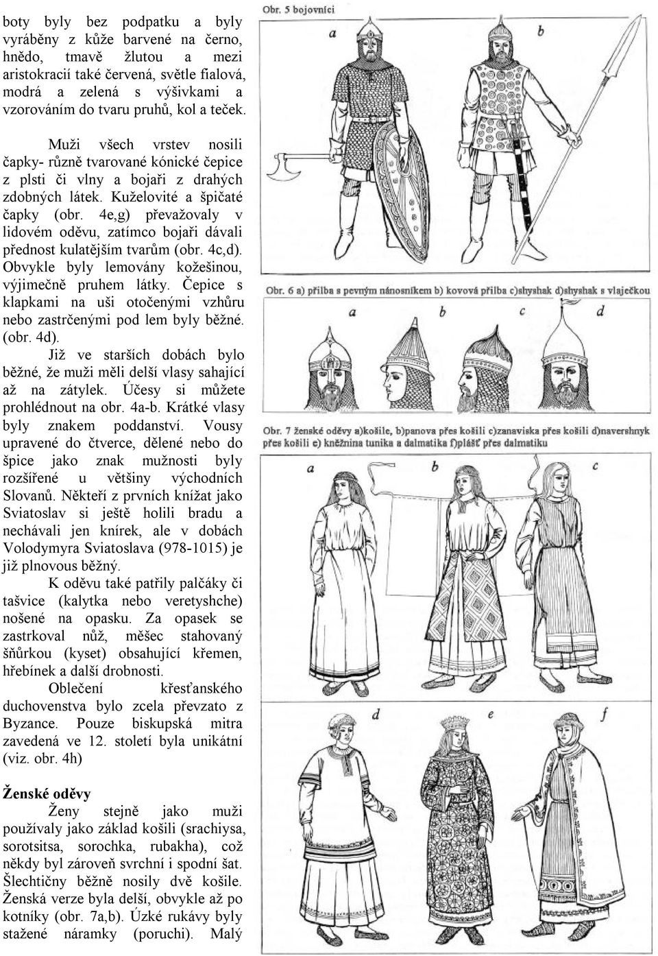 4e,g) převažovaly v lidovém oděvu, zatímco bojaři dávali přednost kulatějším tvarům (obr. 4c,d). Obvykle byly lemovány kožešinou, výjimečně pruhem látky.