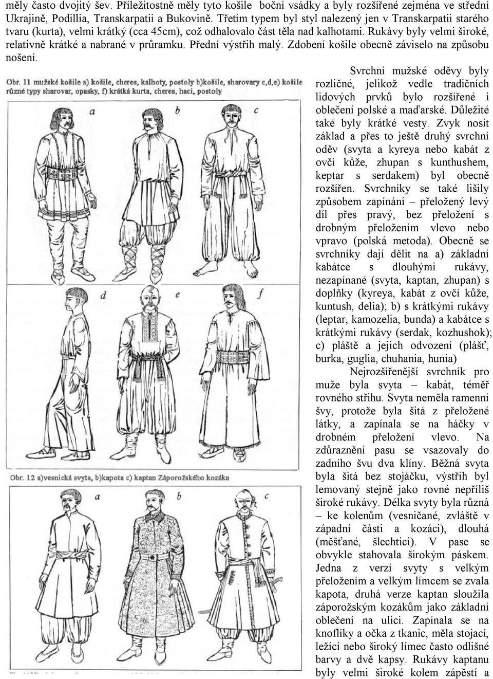 Rukávy byly velmi široké, relativně krátké a nabrané v průramku. Přední výstřih malý. Zdobení košile obecně záviselo na způsobu nošení.