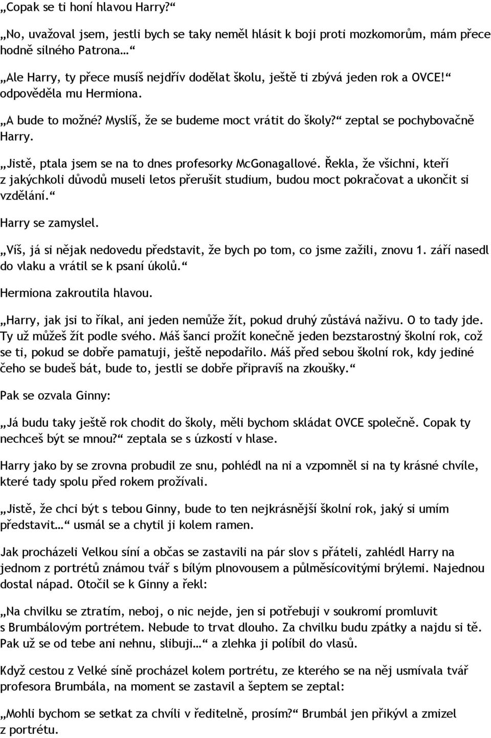 odpověděla mu Hermiona. A bude to možné? Myslíš, že se budeme moct vrátit do školy? zeptal se pochybovačně Harry. Jistě, ptala jsem se na to dnes profesorky McGonagallové.