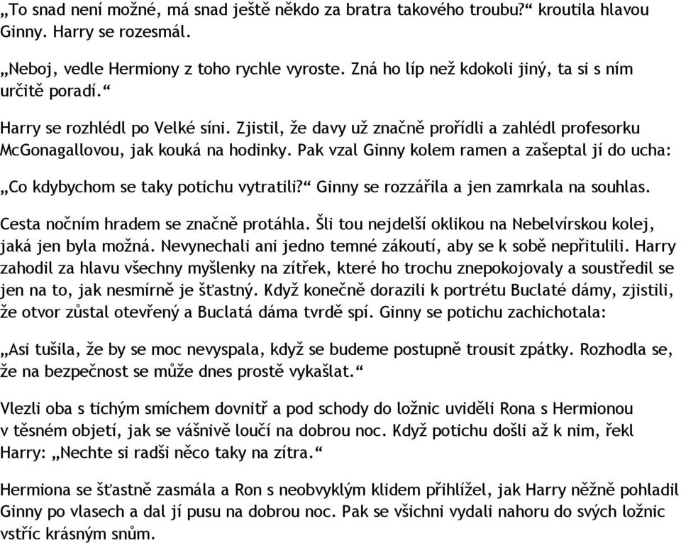 Pak vzal Ginny kolem ramen a zašeptal jí do ucha: Co kdybychom se taky potichu vytratili? Ginny se rozzářila a jen zamrkala na souhlas. Cesta nočním hradem se značně protáhla.