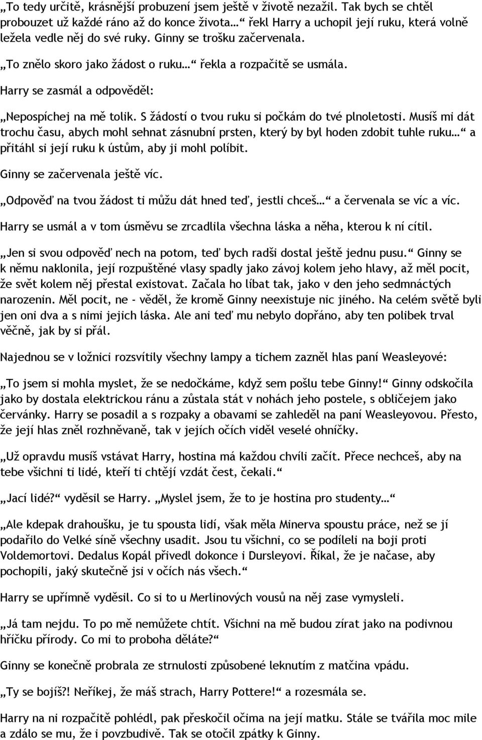 Musíš mi dát trochu času, abych mohl sehnat zásnubní prsten, který by byl hoden zdobit tuhle ruku a přitáhl si její ruku k ústům, aby ji mohl políbit. Ginny se začervenala ještě víc.