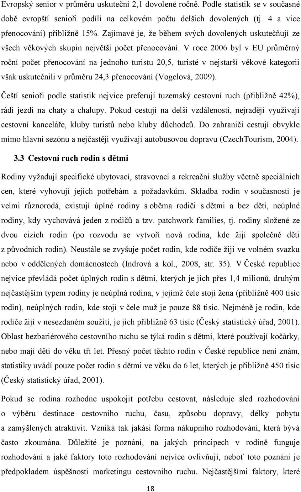 V roce 2006 byl v EU průměrný roční počet přenocování na jednoho turistu 20,5, turisté v nejstarší věkové kategorii však uskutečnili v průměru 24,3 přenocování (Vogelová, 2009).