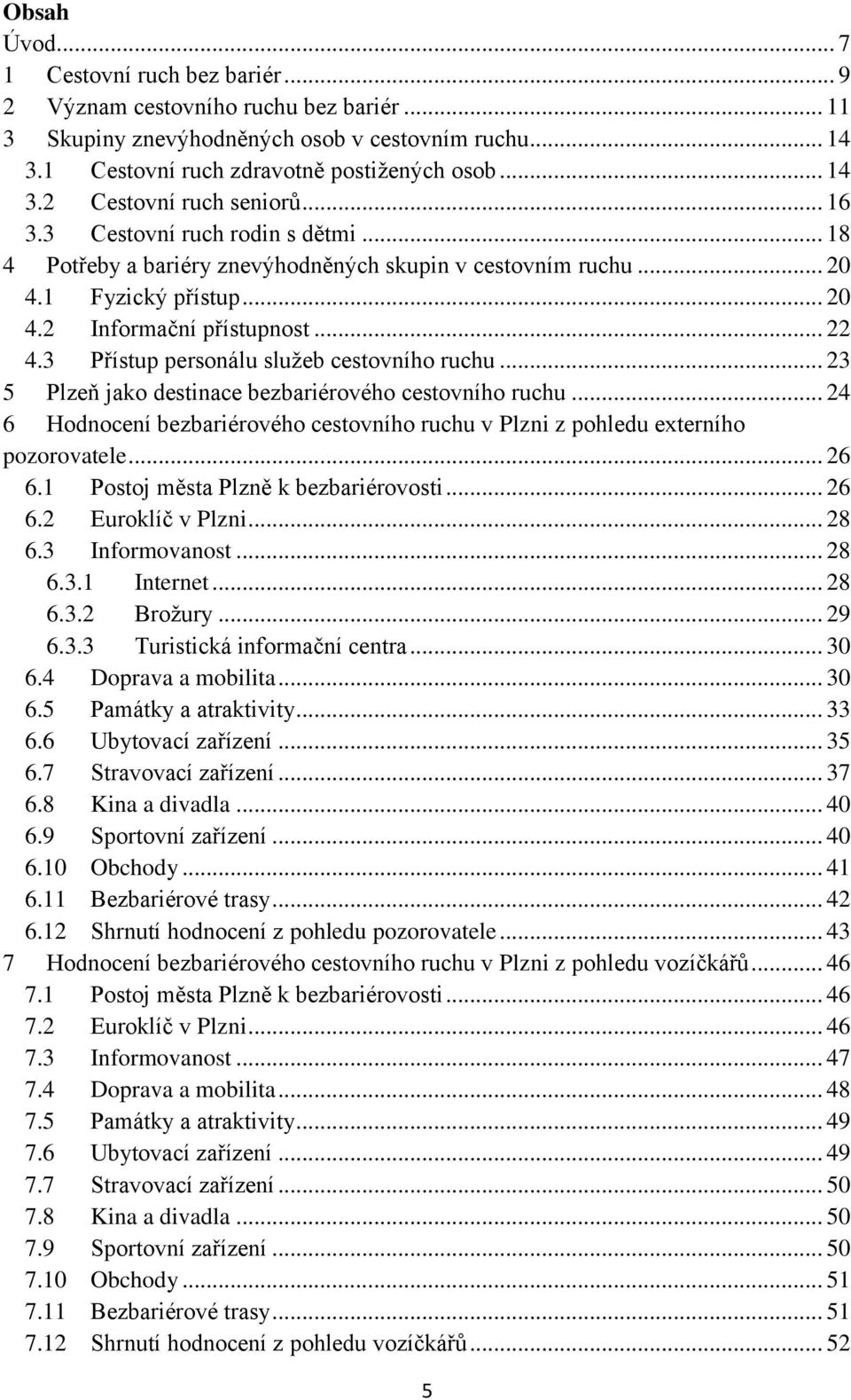 3 Přístup personálu služeb cestovního ruchu... 23 5 Plzeň jako destinace bezbariérového cestovního ruchu... 24 6 Hodnocení bezbariérového cestovního ruchu v Plzni z pohledu externího pozorovatele.