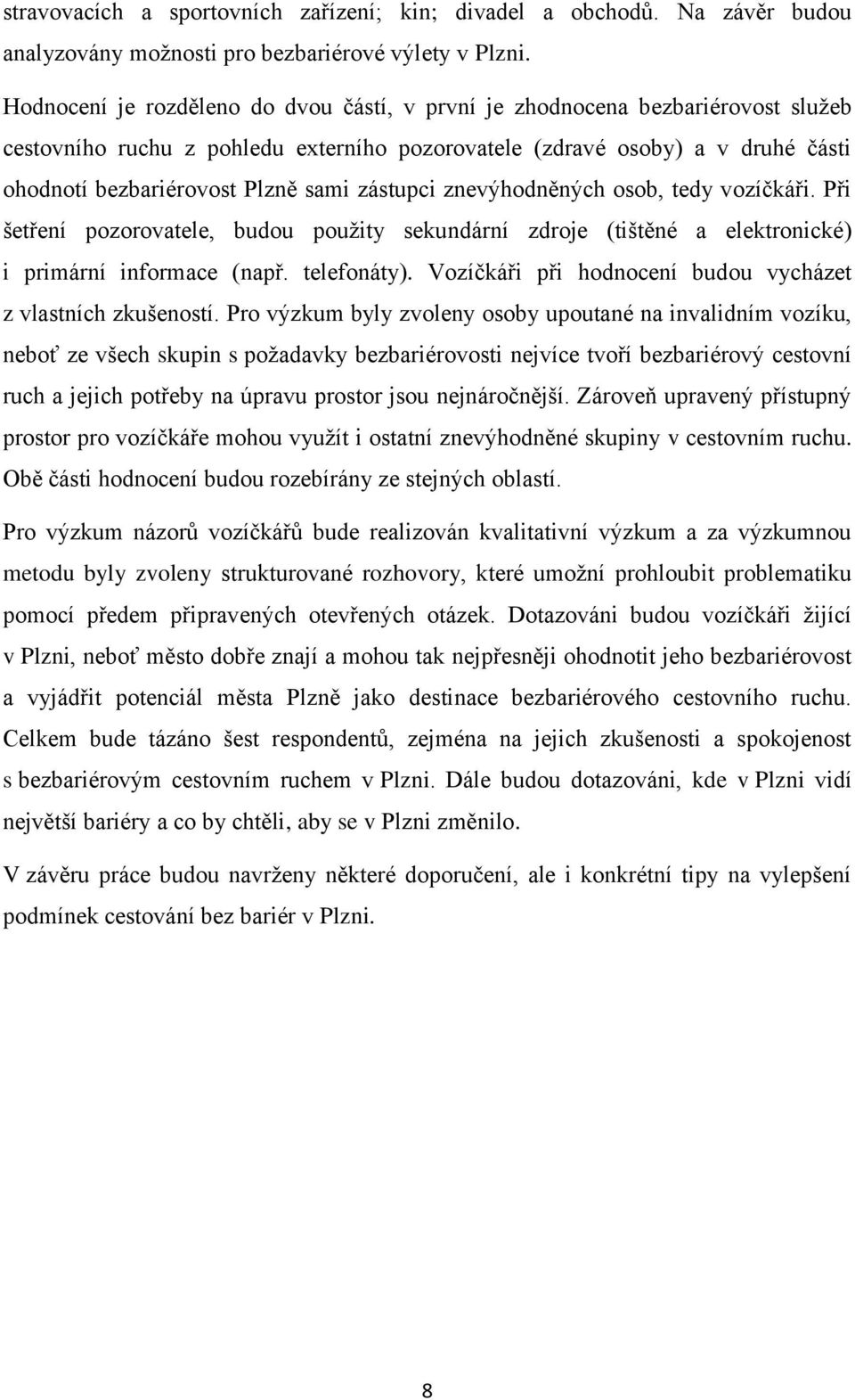 zástupci znevýhodněných osob, tedy vozíčkáři. Při šetření pozorovatele, budou použity sekundární zdroje (tištěné a elektronické) i primární informace (např. telefonáty).