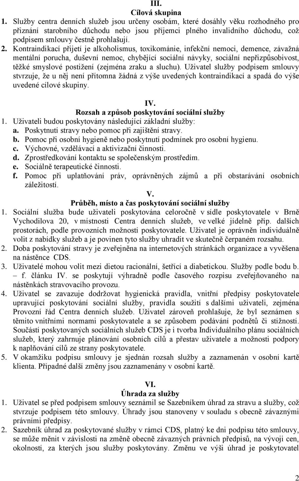 Kontraindikací přijetí je alkoholismus, toxikománie, infekční nemoci, demence, závažná mentální porucha, duševní nemoc, chybějící sociální návyky, sociální nepřizpůsobivost, těžké smyslové postižení