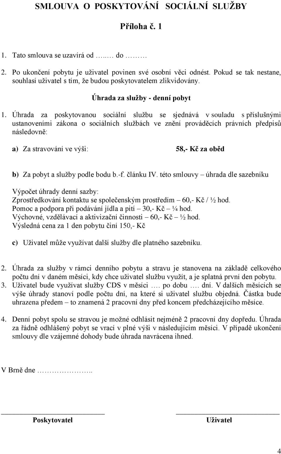 Úhrada za poskytovanou sociální službu se sjednává v souladu s příslušnými ustanoveními zákona o sociálních službách ve znění prováděcích právních předpisů následovně: a) Za stravování ve výši: 58,-